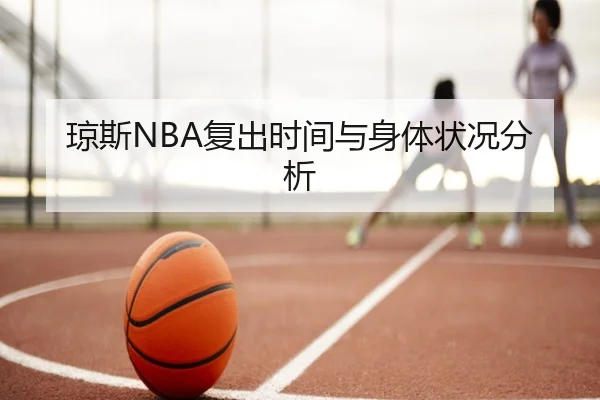 琼斯NBA复出时间与身体状况分析